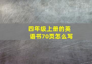 四年级上册的英语书70页怎么写