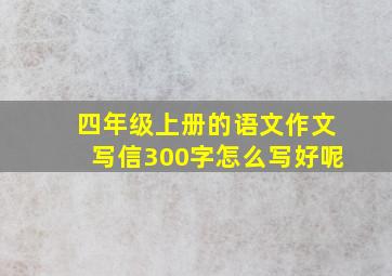 四年级上册的语文作文写信300字怎么写好呢