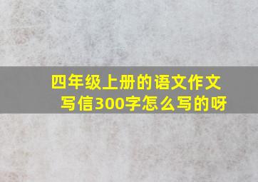 四年级上册的语文作文写信300字怎么写的呀