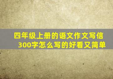 四年级上册的语文作文写信300字怎么写的好看又简单