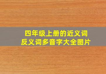 四年级上册的近义词反义词多音字大全图片