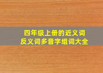 四年级上册的近义词反义词多音字组词大全