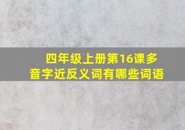 四年级上册第16课多音字近反义词有哪些词语