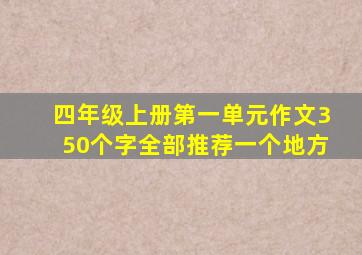 四年级上册第一单元作文350个字全部推荐一个地方