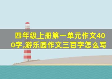 四年级上册第一单元作文400字,游乐园作文三百字怎么写