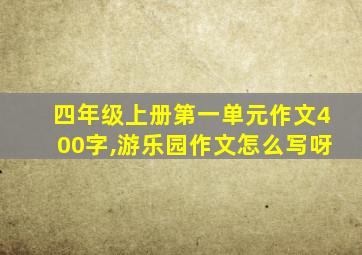 四年级上册第一单元作文400字,游乐园作文怎么写呀