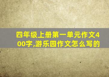 四年级上册第一单元作文400字,游乐园作文怎么写的