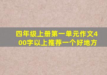 四年级上册第一单元作文400字以上推荐一个好地方