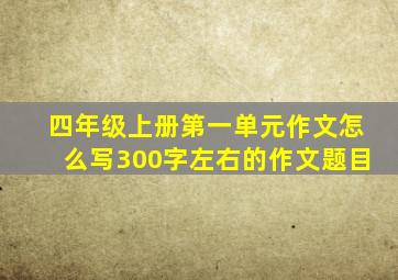 四年级上册第一单元作文怎么写300字左右的作文题目