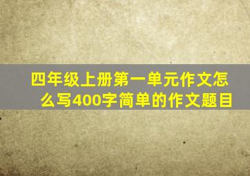 四年级上册第一单元作文怎么写400字简单的作文题目