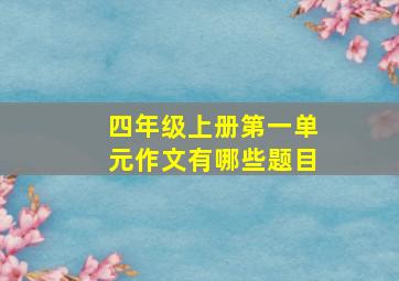 四年级上册第一单元作文有哪些题目