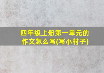 四年级上册第一单元的作文怎么写(写小村子)