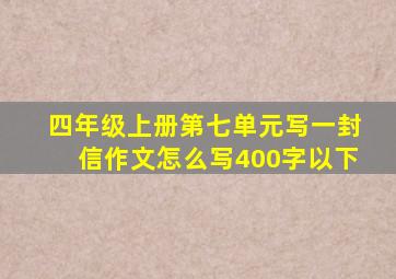 四年级上册第七单元写一封信作文怎么写400字以下