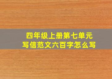 四年级上册第七单元写信范文六百字怎么写