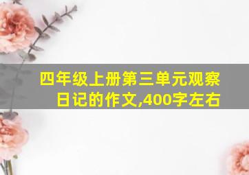 四年级上册第三单元观察日记的作文,400字左右