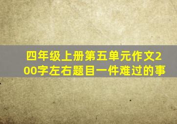 四年级上册第五单元作文200字左右题目一件难过的事