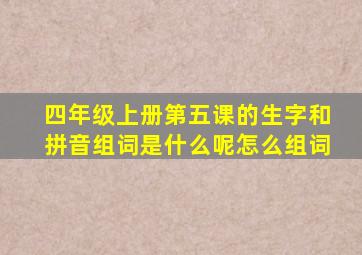 四年级上册第五课的生字和拼音组词是什么呢怎么组词