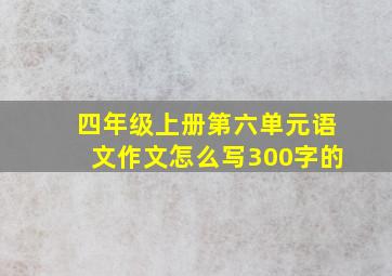 四年级上册第六单元语文作文怎么写300字的