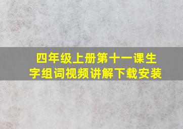 四年级上册第十一课生字组词视频讲解下载安装