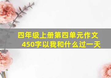 四年级上册第四单元作文450字以我和什么过一天