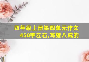 四年级上册第四单元作文450字左右,写猪八戒的