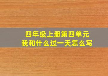 四年级上册第四单元我和什么过一天怎么写