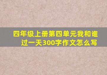 四年级上册第四单元我和谁过一天300字作文怎么写