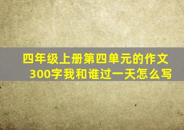 四年级上册第四单元的作文300字我和谁过一天怎么写