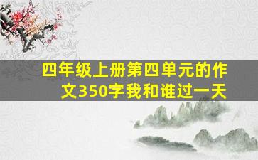 四年级上册第四单元的作文350字我和谁过一天