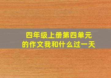 四年级上册第四单元的作文我和什么过一天