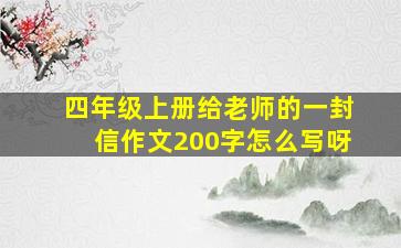 四年级上册给老师的一封信作文200字怎么写呀