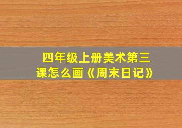 四年级上册美术第三课怎么画《周末日记》