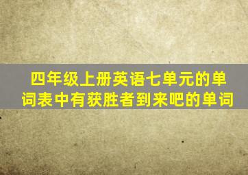 四年级上册英语七单元的单词表中有获胜者到来吧的单词