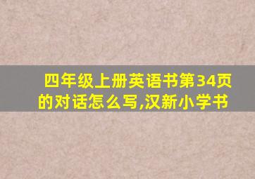 四年级上册英语书第34页的对话怎么写,汉新小学书