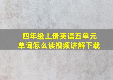 四年级上册英语五单元单词怎么读视频讲解下载