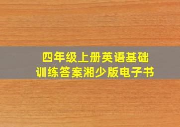 四年级上册英语基础训练答案湘少版电子书