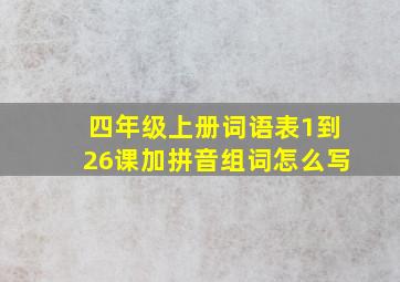 四年级上册词语表1到26课加拼音组词怎么写