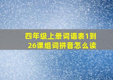 四年级上册词语表1到26课组词拼音怎么读