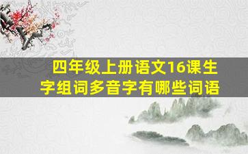 四年级上册语文16课生字组词多音字有哪些词语