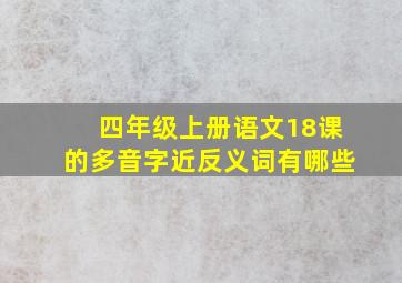 四年级上册语文18课的多音字近反义词有哪些