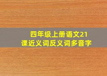 四年级上册语文21课近义词反义词多音字