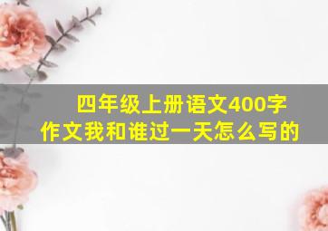 四年级上册语文400字作文我和谁过一天怎么写的