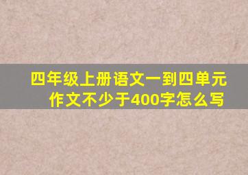 四年级上册语文一到四单元作文不少于400字怎么写