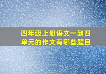 四年级上册语文一到四单元的作文有哪些题目