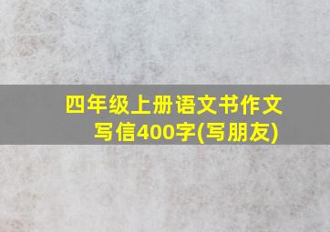 四年级上册语文书作文写信400字(写朋友)