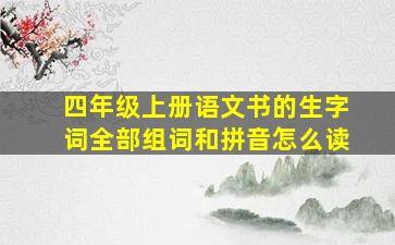 四年级上册语文书的生字词全部组词和拼音怎么读