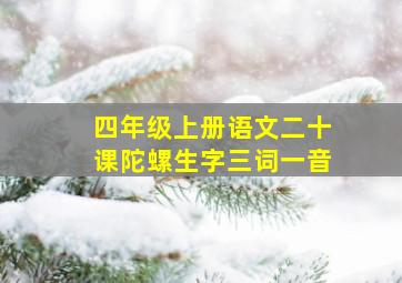 四年级上册语文二十课陀螺生字三词一音