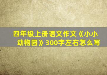 四年级上册语文作文《小小动物园》300字左右怎么写