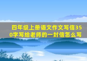 四年级上册语文作文写信350字写给老师的一封信怎么写