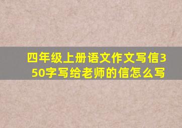 四年级上册语文作文写信350字写给老师的信怎么写